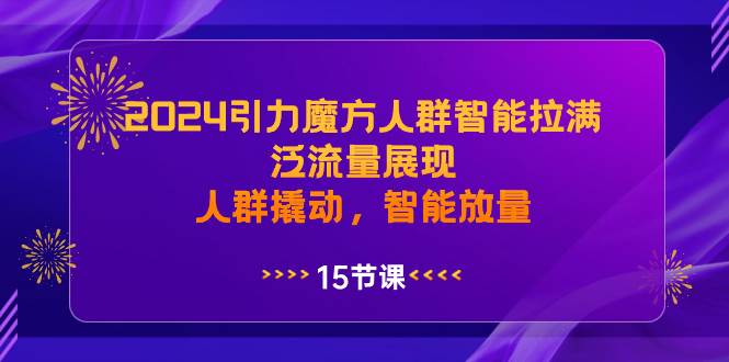 2024引力魔方人群智能拉满，泛流量展现，人群撬动，智能放量聚创吧-网创项目资源站-副业项目-创业项目-搞钱项目聚创吧