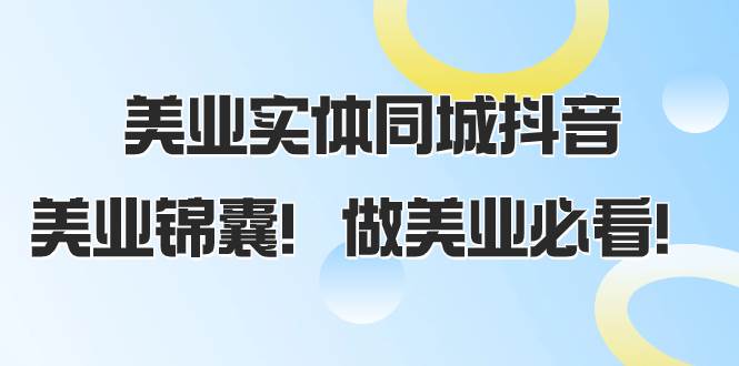美业实体同城抖音，美业锦囊！做美业必看（58节课）聚创吧-网创项目资源站-副业项目-创业项目-搞钱项目聚创吧