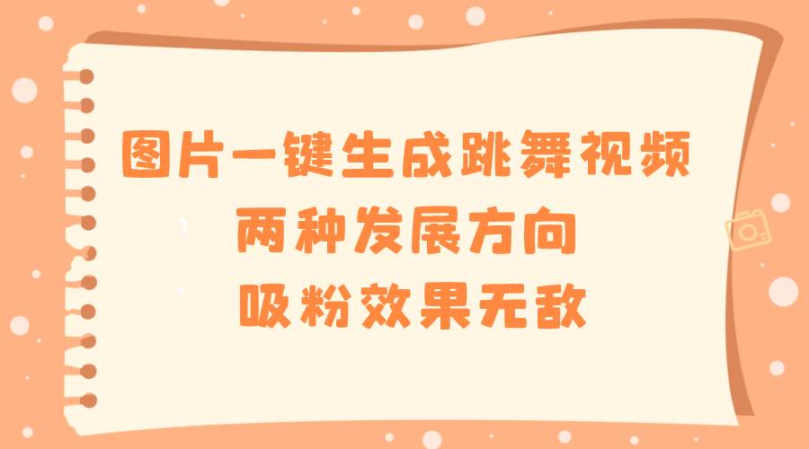 图片一键生成跳舞视频，两种发展方向，吸粉效果无敌聚创吧-网创项目资源站-副业项目-创业项目-搞钱项目聚创吧