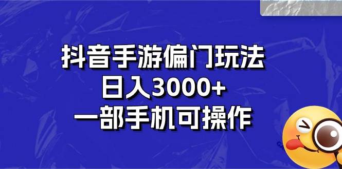 抖音手游偏门玩法，日入3000+，一部手机可操作聚创吧-网创项目资源站-副业项目-创业项目-搞钱项目聚创吧