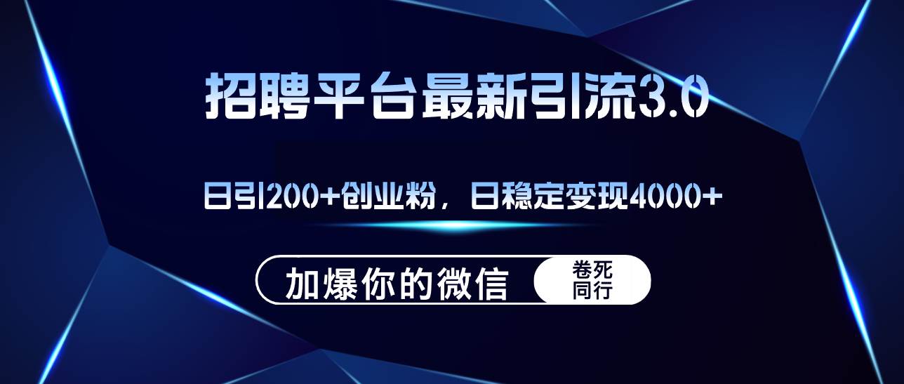 招聘平台日引流200+创业粉，加爆微信，日稳定变现4000+聚创吧-网创项目资源站-副业项目-创业项目-搞钱项目聚创吧