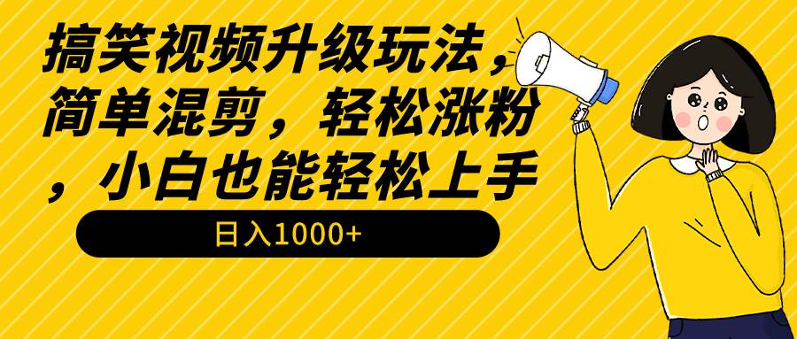 搞笑视频升级玩法，简单混剪，轻松涨粉，小白也能上手，日入1000+教程+素材聚创吧-网创项目资源站-副业项目-创业项目-搞钱项目聚创吧