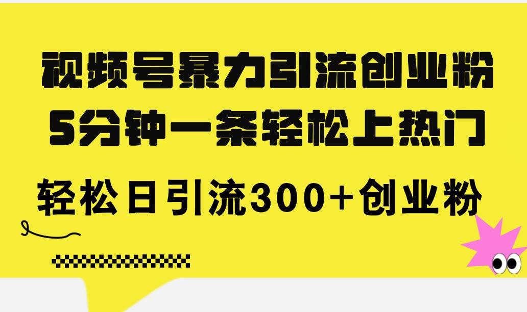 视频号暴力引流创业粉，5分钟一条轻松上热门，轻松日引流300+创业粉聚创吧-网创项目资源站-副业项目-创业项目-搞钱项目聚创吧
