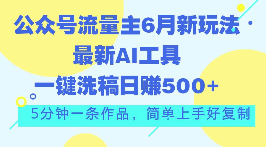 公众号流量主6月新玩法，最新AI工具一键洗稿单号日赚500+，5分钟一条作…聚创吧-网创项目资源站-副业项目-创业项目-搞钱项目聚创吧