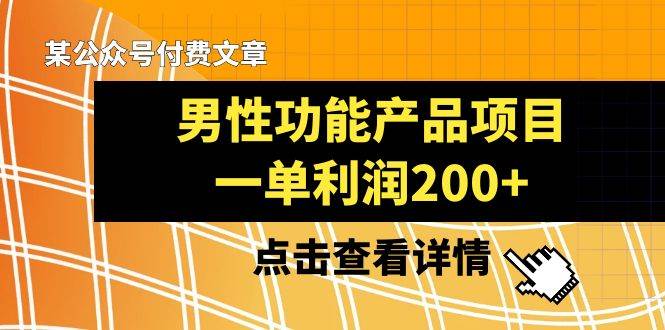 某公众号付费文章《男性功能产品项目，一单利润200+》来品鉴下吧聚创吧-网创项目资源站-副业项目-创业项目-搞钱项目聚创吧