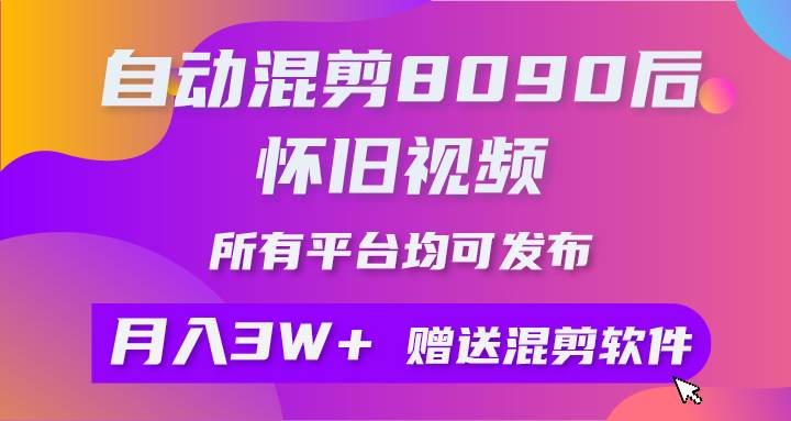 自动混剪8090后怀旧视频，所有平台均可发布，矩阵操作月入3W+附工具+素材聚创吧-网创项目资源站-副业项目-创业项目-搞钱项目聚创吧