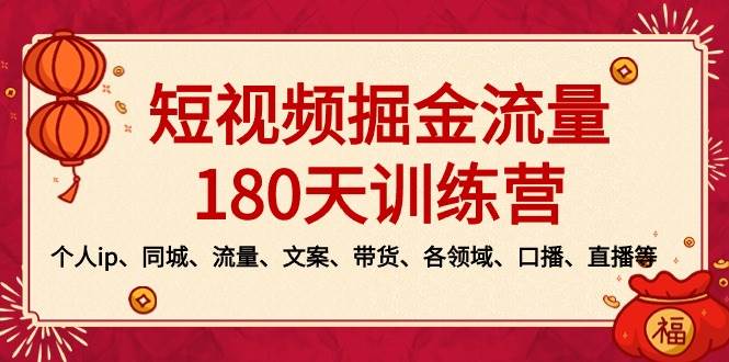 短视频-掘金流量180天训练营，个人ip、同城、流量、文案、带货、各领域、口播、直播等聚创吧-网创项目资源站-副业项目-创业项目-搞钱项目聚创吧