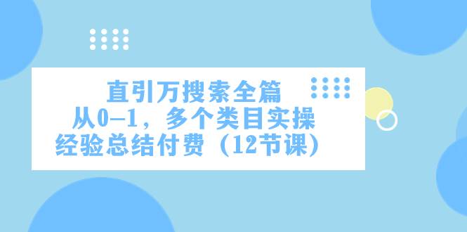直引万·搜索全篇，从0-1，多个类目实操经验总结付费（12节课）聚创吧-网创项目资源站-副业项目-创业项目-搞钱项目聚创吧