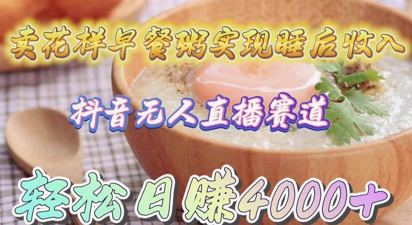 卖花样早餐粥实现睡后收入！抖音无人直播新赛道，轻松日赚4000+聚创吧-网创项目资源站-副业项目-创业项目-搞钱项目聚创吧