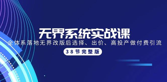 无界系统实战课：全体系落地无界改版后选择、出价、高投产做付费引流-38节聚创吧-网创项目资源站-副业项目-创业项目-搞钱项目聚创吧