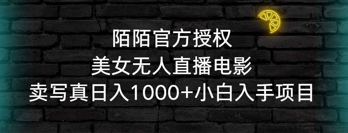 陌陌官方授权美女无人直播电影，卖写真日入1000+小白入手项目聚创吧-网创项目资源站-副业项目-创业项目-搞钱项目聚创吧