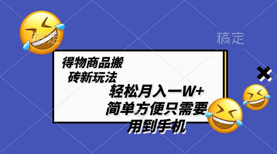 轻松月入一W+，得物商品搬砖新玩法，简单方便 一部手机即可 不需要剪辑制作聚创吧-网创项目资源站-副业项目-创业项目-搞钱项目聚创吧
