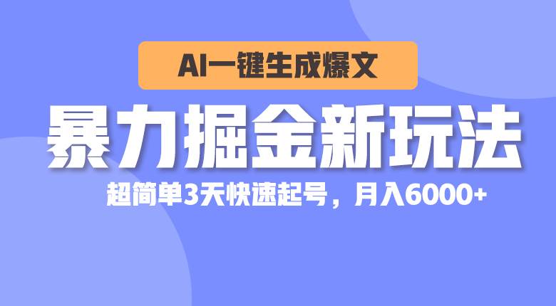 暴力掘金新玩法，AI一键生成爆文，超简单3天快速起号，月入6000+聚创吧-网创项目资源站-副业项目-创业项目-搞钱项目聚创吧