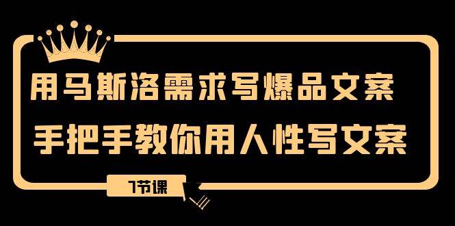 用马斯洛·需求写爆品文案，手把手教你用人性写文案（7节课）聚创吧-网创项目资源站-副业项目-创业项目-搞钱项目聚创吧