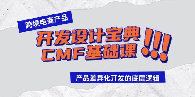 跨境电商产品开发设计宝典-CMF基础课：产品差异化开发的底层逻辑聚创吧-网创项目资源站-副业项目-创业项目-搞钱项目聚创吧