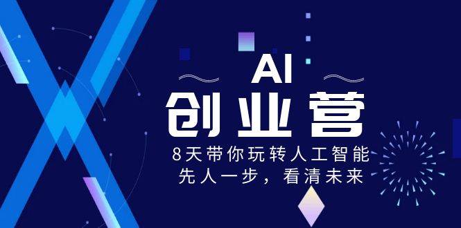 AI-创业营，8天带你玩转人工智能，先人一步，看清未来！聚创吧-网创项目资源站-副业项目-创业项目-搞钱项目聚创吧