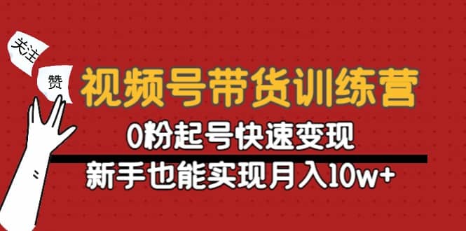 视频号带货训练营：0粉起号快速变现聚创吧-网创项目资源站-副业项目-创业项目-搞钱项目聚创吧