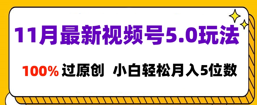 11月最新视频号5.0玩法，100%过原创，小白轻松月入5位数聚创吧-网创项目资源站-副业项目-创业项目-搞钱项目聚创吧