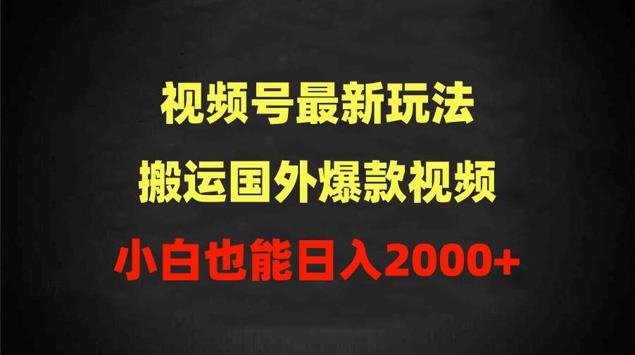 2024视频号最新玩法，搬运国外爆款视频，100%过原创，小白也能日入2000+聚创吧-网创项目资源站-副业项目-创业项目-搞钱项目聚创吧