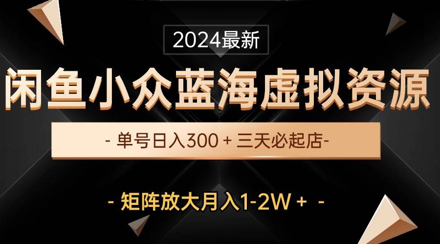 最新闲鱼小众蓝海虚拟资源，单号日入300＋，三天必起店，矩阵放大月入1-2W聚创吧-网创项目资源站-副业项目-创业项目-搞钱项目聚创吧