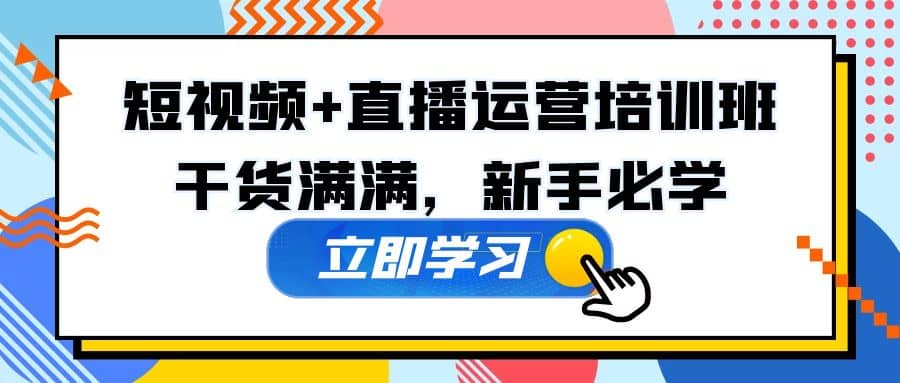 某培训全年短视频+直播运营培训班：干货满满，新手必学聚创吧-网创项目资源站-副业项目-创业项目-搞钱项目聚创吧