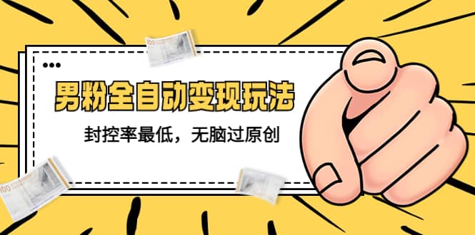 价值1980的男粉全自动变现玩法，封控率最低，无脑过原创聚创吧-网创项目资源站-副业项目-创业项目-搞钱项目聚创吧