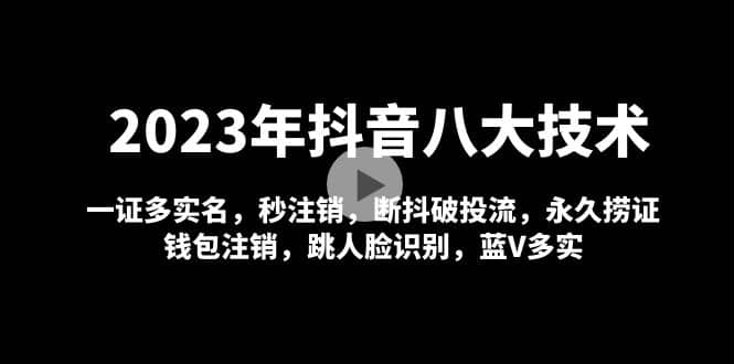 2023年抖音八大技术，一证多实名 秒注销 断抖破投流 永久捞证 钱包注销 等!聚创吧-网创项目资源站-副业项目-创业项目-搞钱项目聚创吧