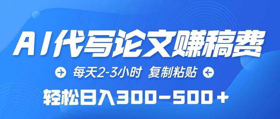 AI代写论文赚稿费，每天2-3小时，复制粘贴，轻松日入300-500＋聚创吧-网创项目资源站-副业项目-创业项目-搞钱项目聚创吧
