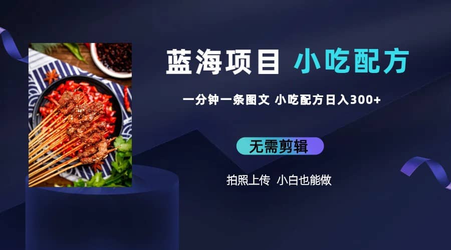 蓝海项目一分钟一条图文作品-日入300+小吃配方项目（附 684G小吃配方）聚创吧-网创项目资源站-副业项目-创业项目-搞钱项目聚创吧