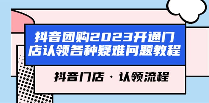 抖音团购2023开通门店认领各种疑难问题教程，抖音门店·认领流程聚创吧-网创项目资源站-副业项目-创业项目-搞钱项目聚创吧