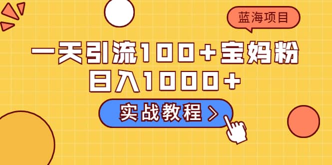 一天引流100+宝妈粉，日入1000+的蓝海项目（实战教程）聚创吧-网创项目资源站-副业项目-创业项目-搞钱项目聚创吧