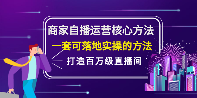 商家自播运营核心方法，一套可落地实操的方法，打造百万级直播间聚创吧-网创项目资源站-副业项目-创业项目-搞钱项目聚创吧