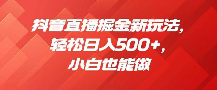抖音直播掘金新玩法，轻松日入500+，小白也能做【揭秘】聚创吧-网创项目资源站-副业项目-创业项目-搞钱项目聚创吧