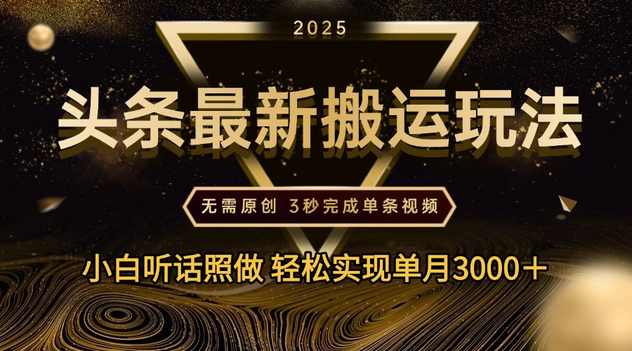 2025年今日头条最新搬运玩法，无需原创3秒完成视频轻松实现单月3000＋聚创吧-网创项目资源站-副业项目-创业项目-搞钱项目聚创吧