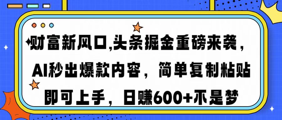 财富新风口,头条掘金重磅来袭，AI秒出爆款内容，简单复制粘贴即可上手，日赚600+不是梦聚创吧-网创项目资源站-副业项目-创业项目-搞钱项目聚创吧