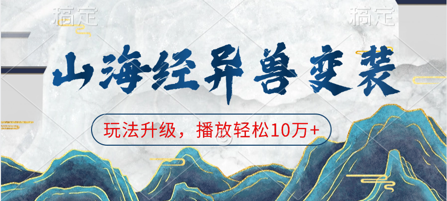 山海经异兽变装，玩法升级，播放轻松10万+聚创吧-网创项目资源站-副业项目-创业项目-搞钱项目聚创吧