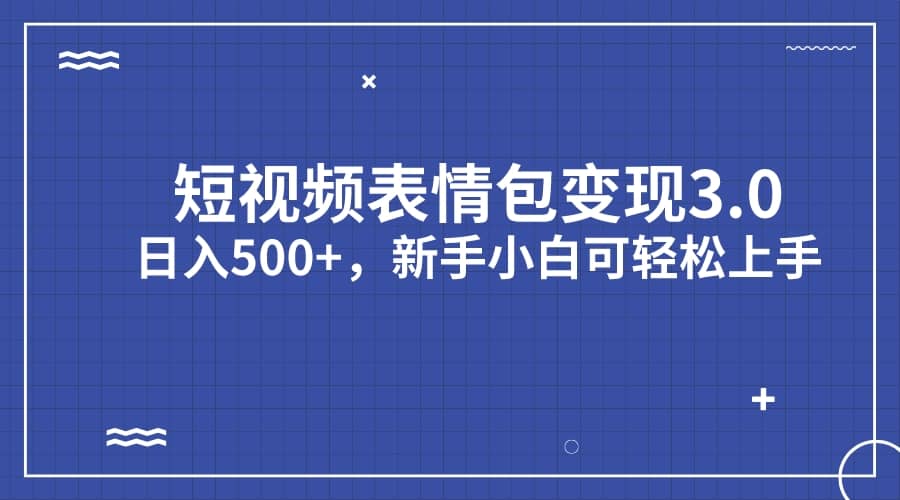 短视频表情包变现项目3.0，日入500+，新手小白轻松上手（教程+资料）聚创吧-网创项目资源站-副业项目-创业项目-搞钱项目聚创吧