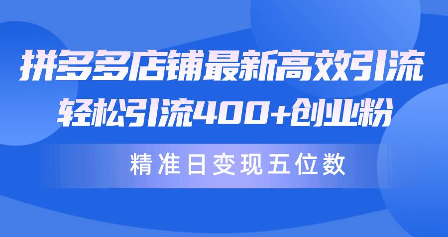 拼多多店铺最新高效引流术，轻松引流400+创业粉，精准日变现五位数！聚创吧-网创项目资源站-副业项目-创业项目-搞钱项目聚创吧