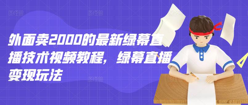 外面卖2000的最新绿幕直播技术视频教程，绿幕直播变现玩法聚创吧-网创项目资源站-副业项目-创业项目-搞钱项目聚创吧