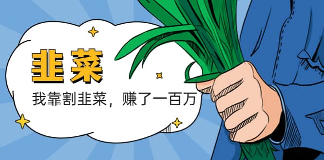 我靠割韭菜 赚了一百万聚创吧-网创项目资源站-副业项目-创业项目-搞钱项目聚创吧