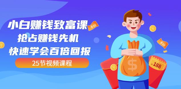 【全网最火】小白赚钱致富课：抢占赚钱先机快速学会百倍回报（25节视频）聚创吧-网创项目资源站-副业项目-创业项目-搞钱项目聚创吧