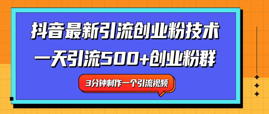 最新抖音引流技术 一天引流满500+创业粉群聚创吧-网创项目资源站-副业项目-创业项目-搞钱项目聚创吧