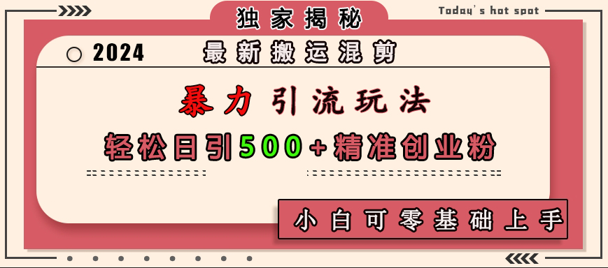 最新搬运混剪暴力引流玩法，轻松日引500+精准创业粉，小白可零基础上手聚创吧-网创项目资源站-副业项目-创业项目-搞钱项目聚创吧