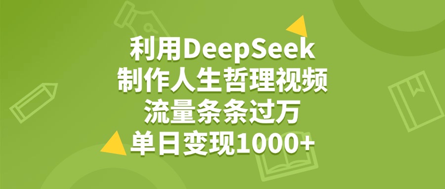 利用DeepSeek制作人生哲理视频，流量条条过万，单日变现1000+聚创吧-网创项目资源站-副业项目-创业项目-搞钱项目聚创吧
