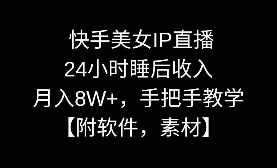 快手美女IP直播，24小时睡后收入，月入8W+，手把手教学【附软件，素材】聚创吧-网创项目资源站-副业项目-创业项目-搞钱项目聚创吧