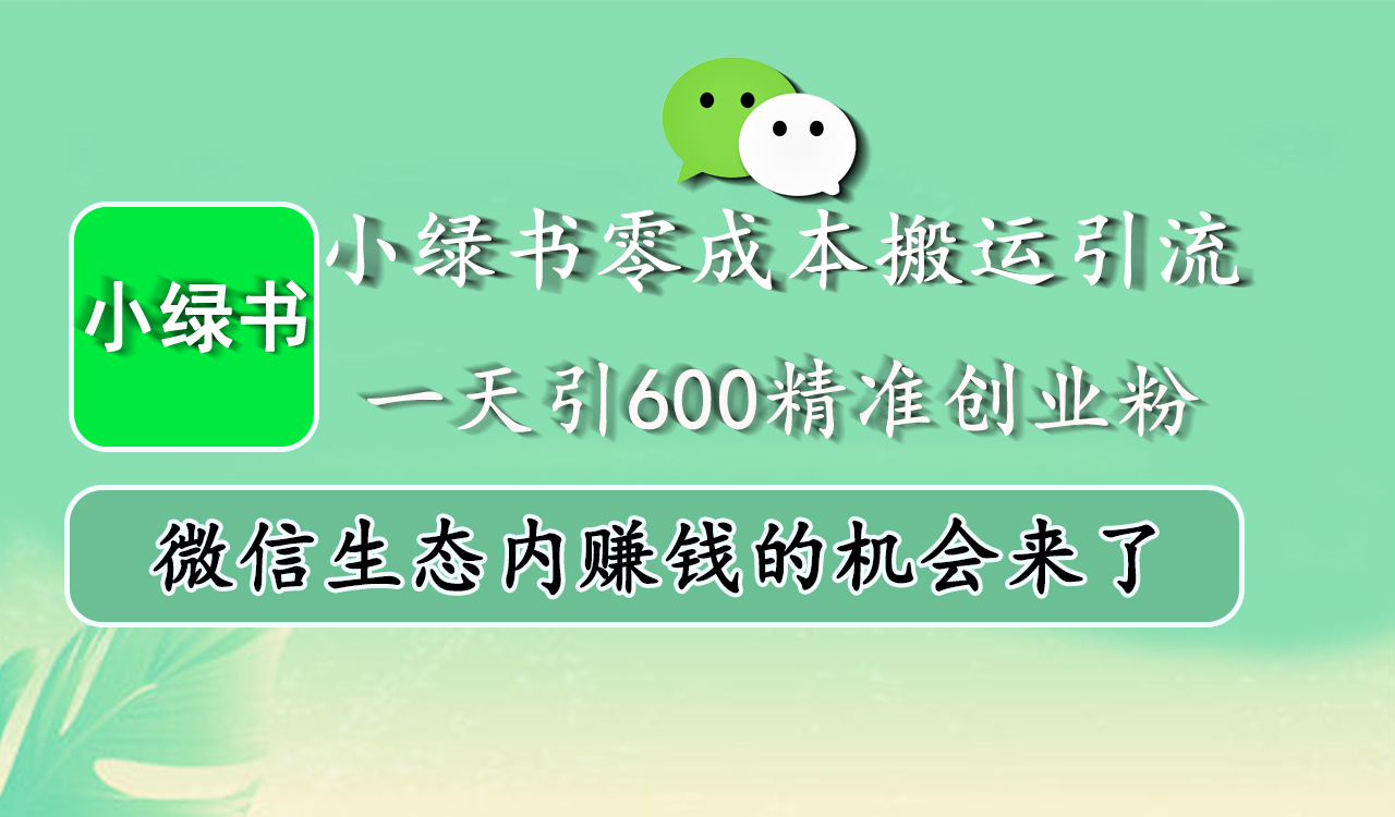 小绿书零成本搬运引流，一天引600精准创业粉，微信生态内赚钱的机会来了聚创吧-网创项目资源站-副业项目-创业项目-搞钱项目聚创吧