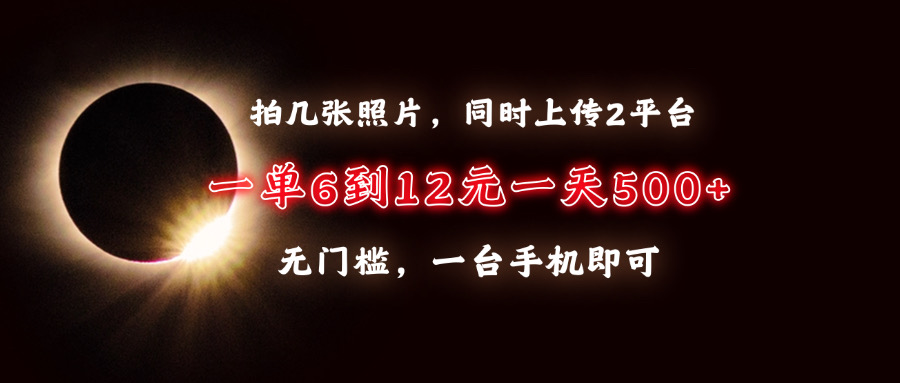 拍几张照片，同时上传2平台，一单6到12元，一天轻松500+，无门槛，一台手机即可聚创吧-网创项目资源站-副业项目-创业项目-搞钱项目聚创吧