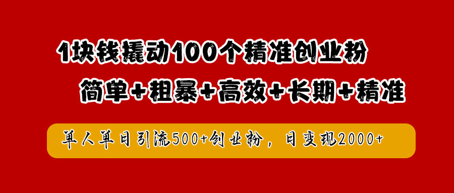 1块钱撬动100个精准创业粉，简单粗暴高效长期精准，单人单日引流500+创业粉，日变现2000+聚创吧-网创项目资源站-副业项目-创业项目-搞钱项目聚创吧