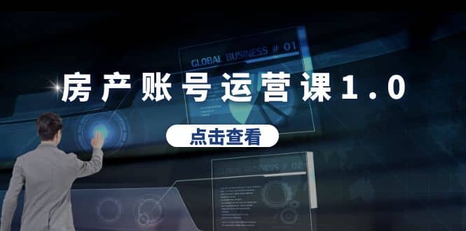 房产账号运营课1.0：从0播放到10w播放，教你做垂直账号，陪你做房产成交聚创吧-网创项目资源站-副业项目-创业项目-搞钱项目聚创吧