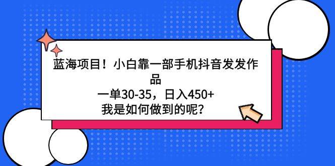 蓝海项目！小白靠一部手机抖音发发作品，一单30-35，日入450+，我是如何…聚创吧-网创项目资源站-副业项目-创业项目-搞钱项目聚创吧